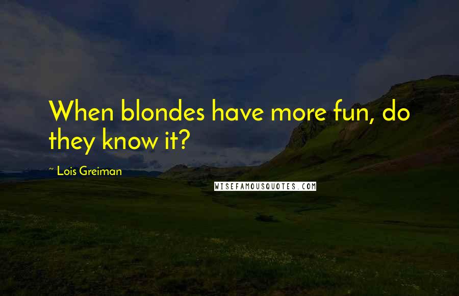 Lois Greiman Quotes: When blondes have more fun, do they know it?