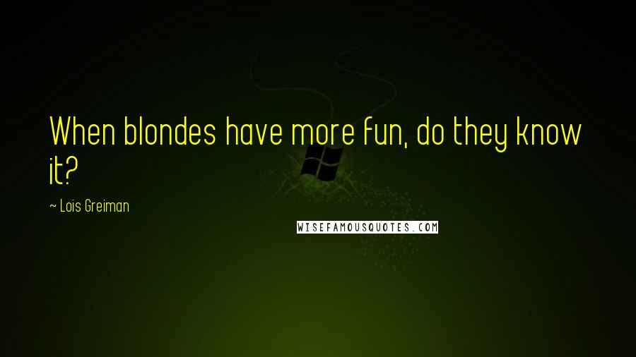 Lois Greiman Quotes: When blondes have more fun, do they know it?