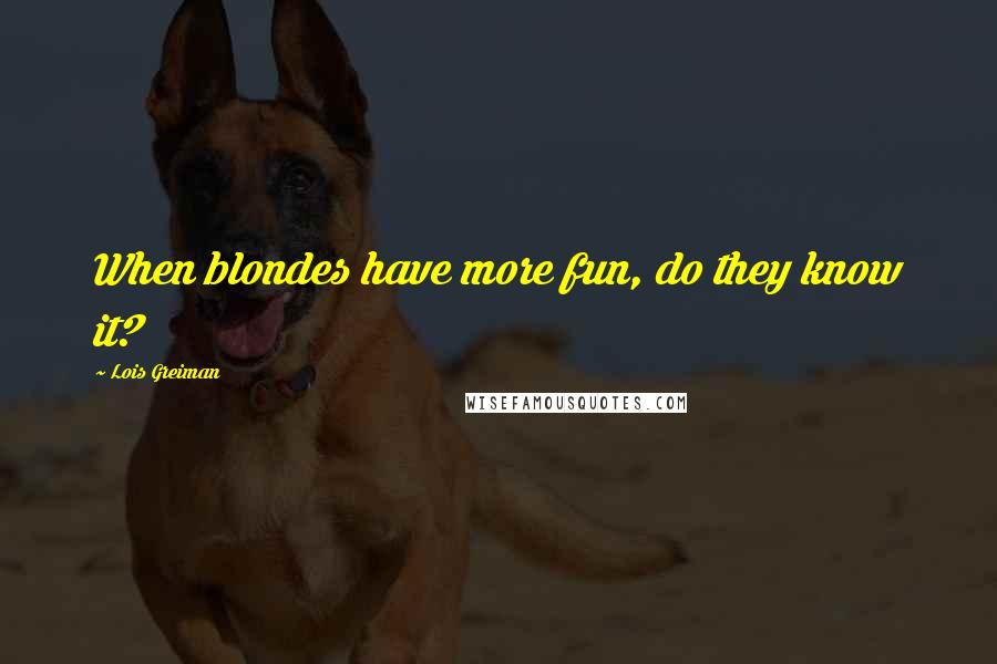 Lois Greiman Quotes: When blondes have more fun, do they know it?