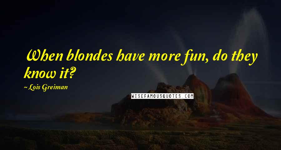 Lois Greiman Quotes: When blondes have more fun, do they know it?