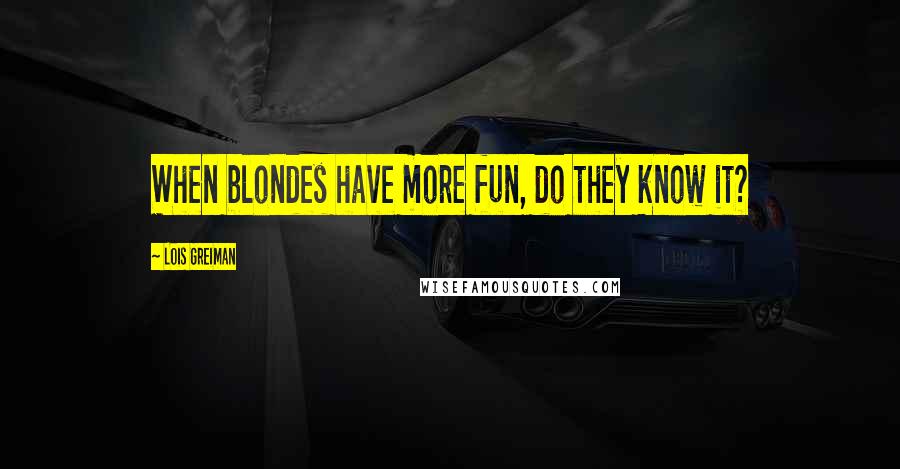 Lois Greiman Quotes: When blondes have more fun, do they know it?