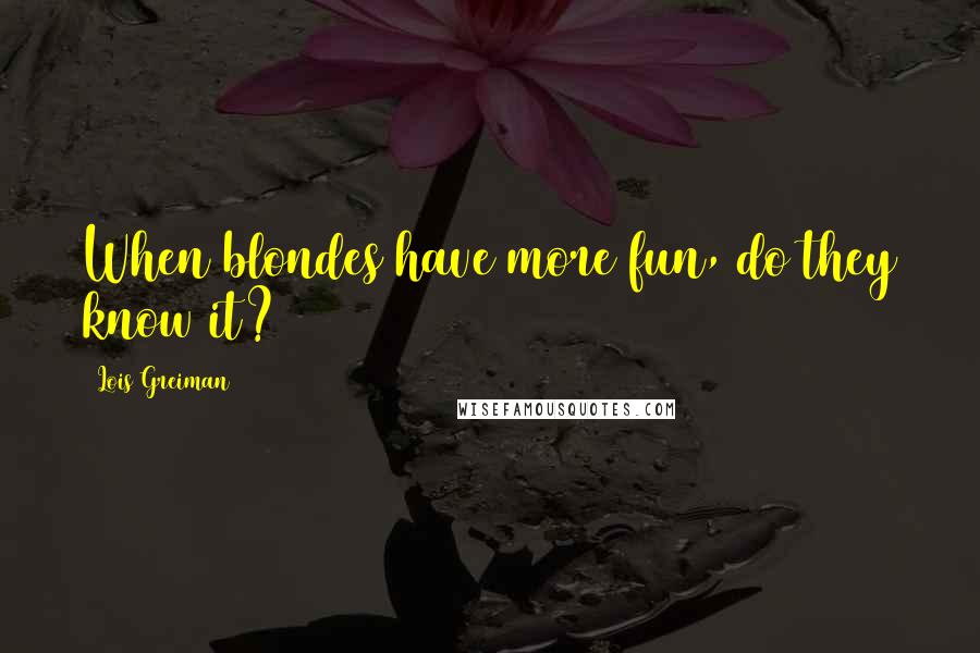 Lois Greiman Quotes: When blondes have more fun, do they know it?