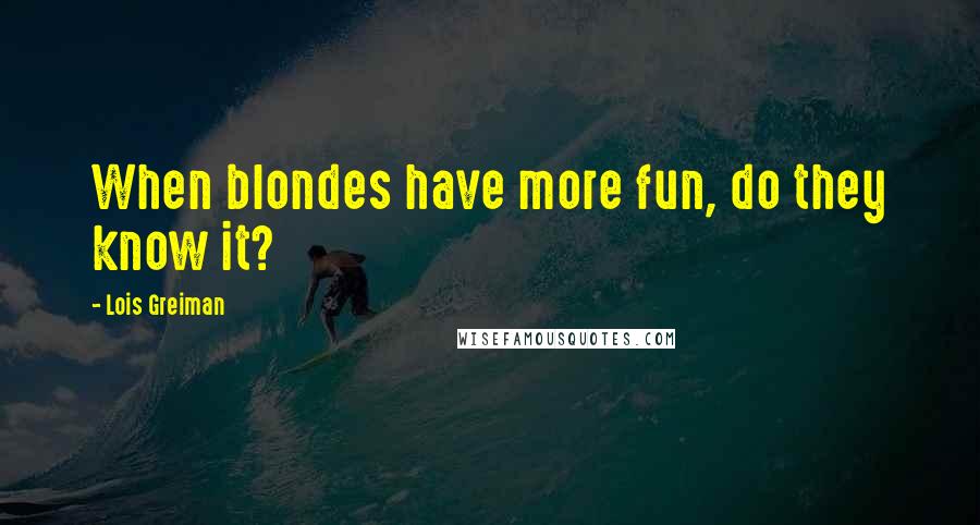 Lois Greiman Quotes: When blondes have more fun, do they know it?