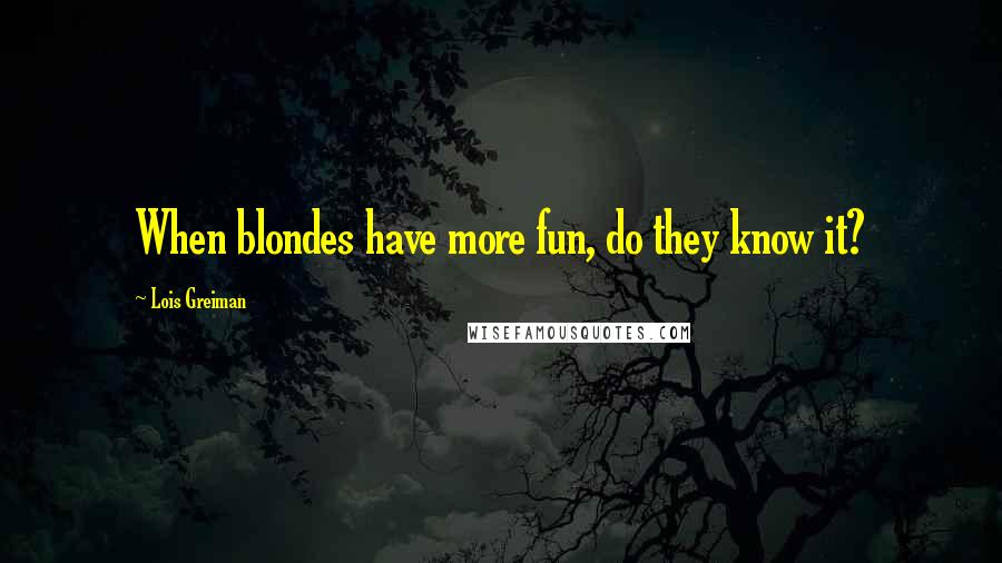 Lois Greiman Quotes: When blondes have more fun, do they know it?