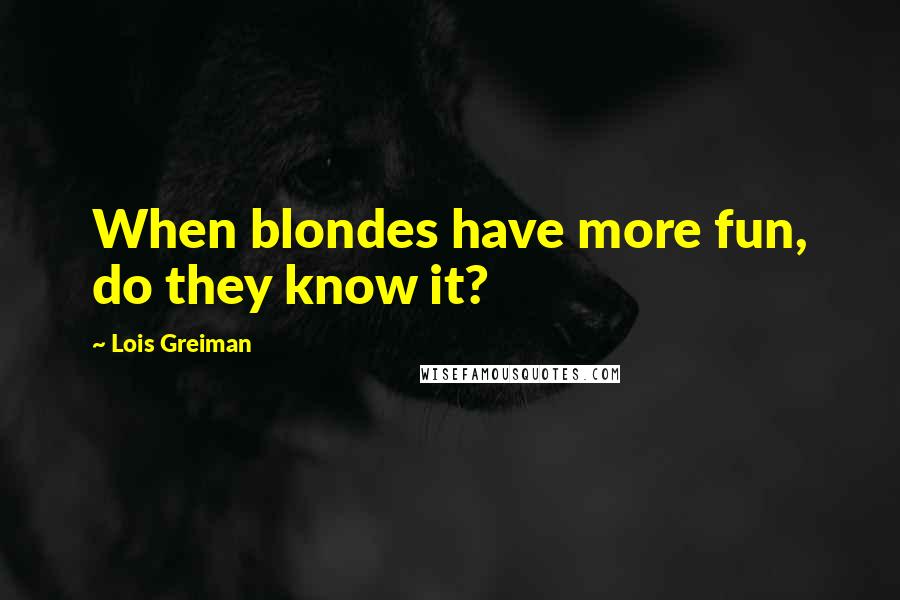 Lois Greiman Quotes: When blondes have more fun, do they know it?