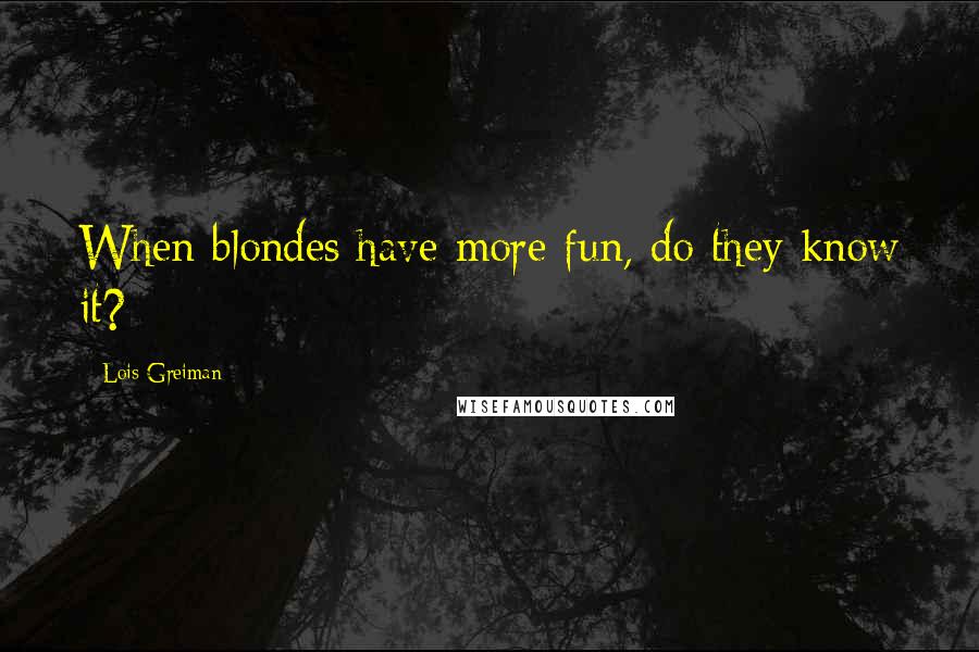 Lois Greiman Quotes: When blondes have more fun, do they know it?