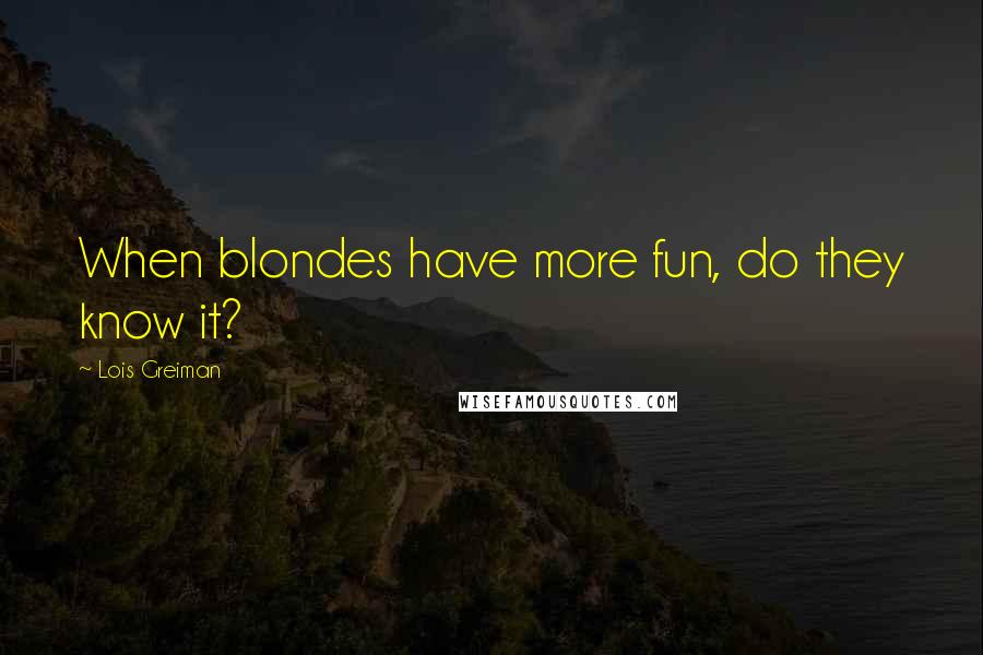 Lois Greiman Quotes: When blondes have more fun, do they know it?