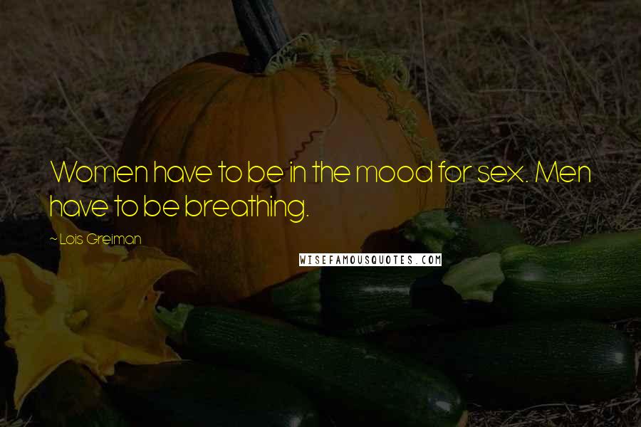 Lois Greiman Quotes: Women have to be in the mood for sex. Men have to be breathing.