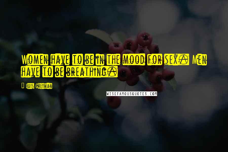 Lois Greiman Quotes: Women have to be in the mood for sex. Men have to be breathing.