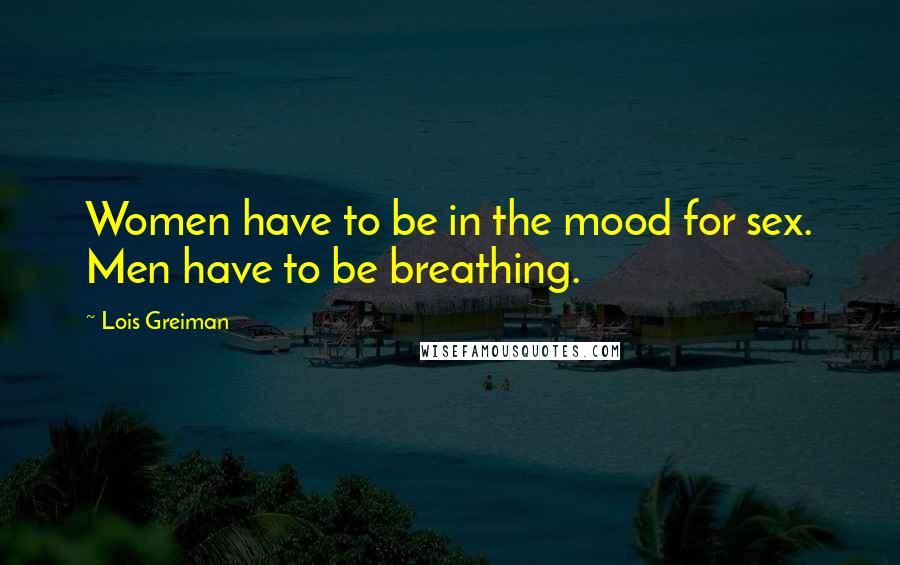 Lois Greiman Quotes: Women have to be in the mood for sex. Men have to be breathing.