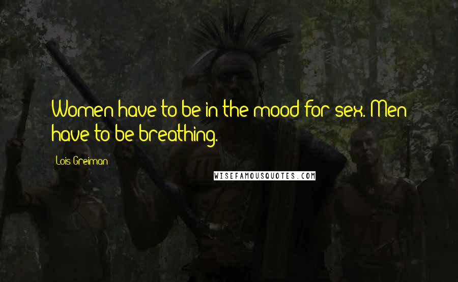 Lois Greiman Quotes: Women have to be in the mood for sex. Men have to be breathing.