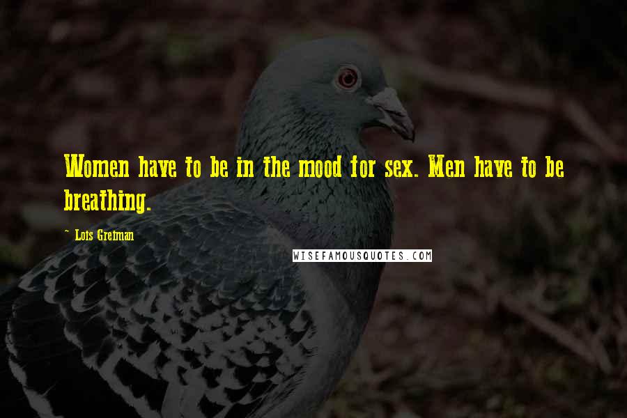 Lois Greiman Quotes: Women have to be in the mood for sex. Men have to be breathing.