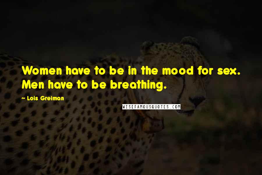 Lois Greiman Quotes: Women have to be in the mood for sex. Men have to be breathing.
