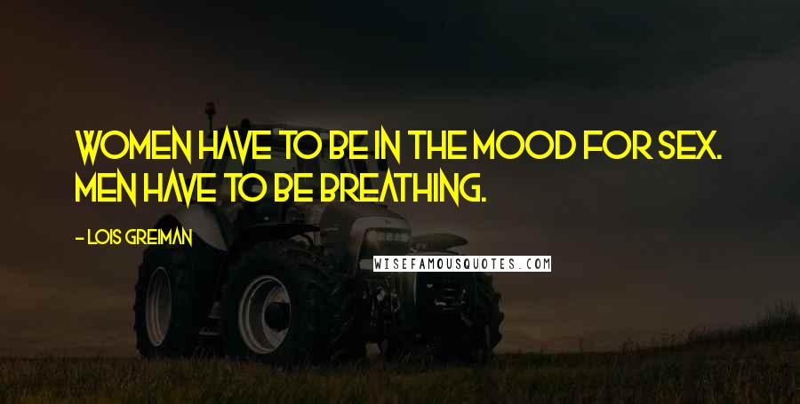 Lois Greiman Quotes: Women have to be in the mood for sex. Men have to be breathing.