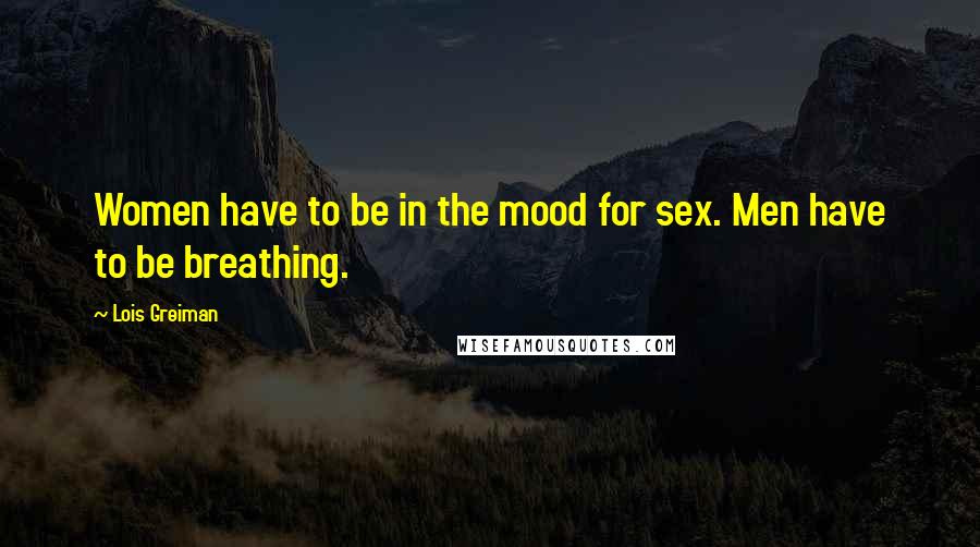 Lois Greiman Quotes: Women have to be in the mood for sex. Men have to be breathing.