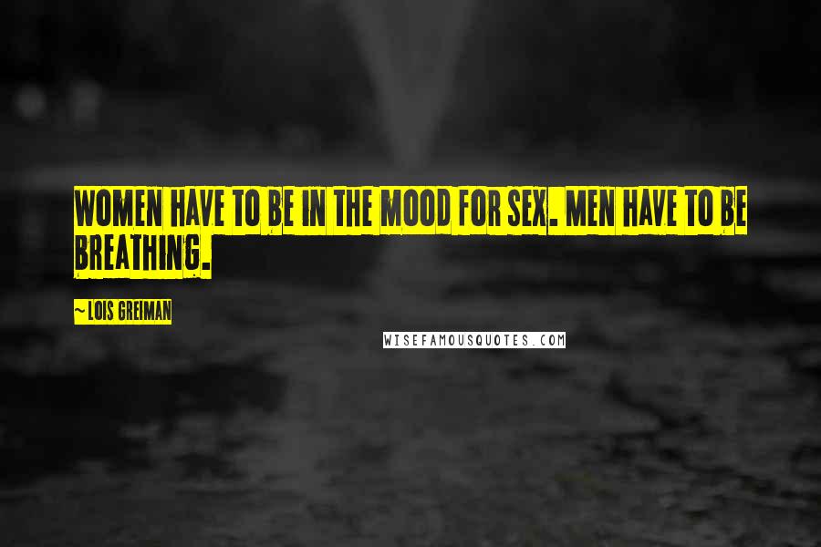 Lois Greiman Quotes: Women have to be in the mood for sex. Men have to be breathing.
