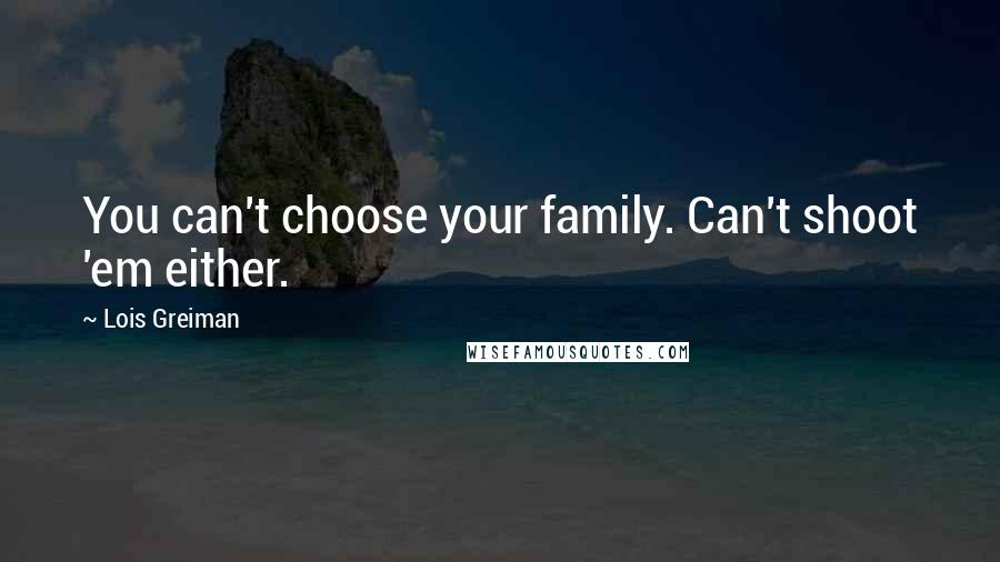 Lois Greiman Quotes: You can't choose your family. Can't shoot 'em either.