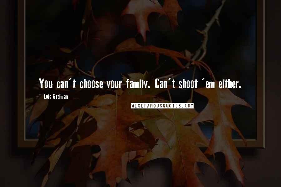 Lois Greiman Quotes: You can't choose your family. Can't shoot 'em either.