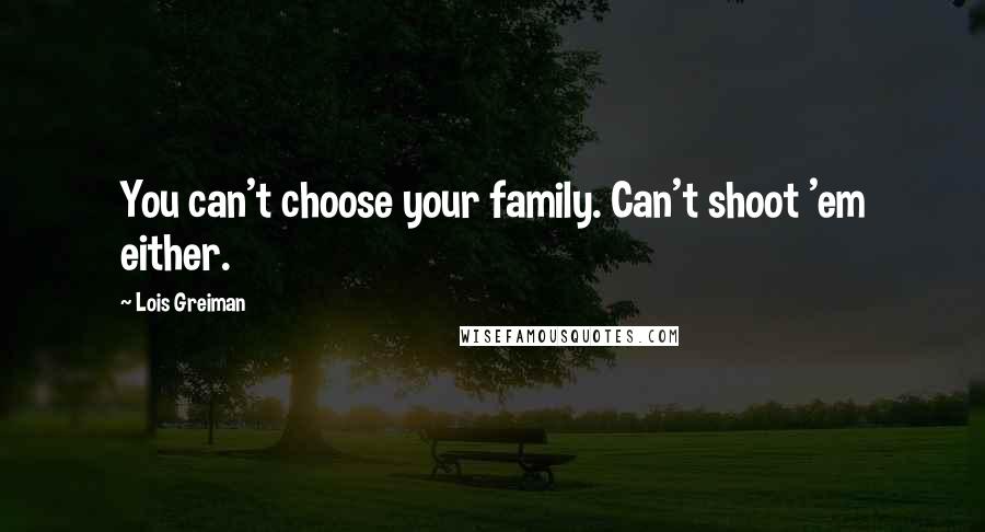 Lois Greiman Quotes: You can't choose your family. Can't shoot 'em either.