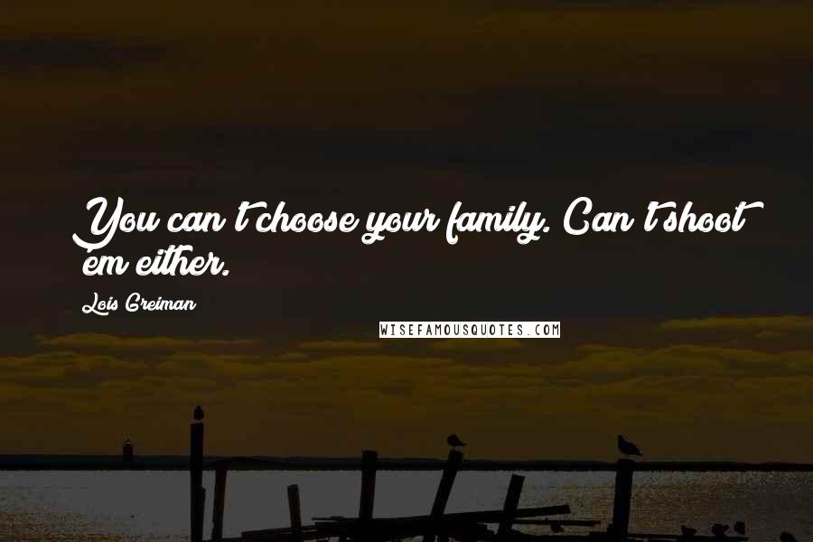 Lois Greiman Quotes: You can't choose your family. Can't shoot 'em either.