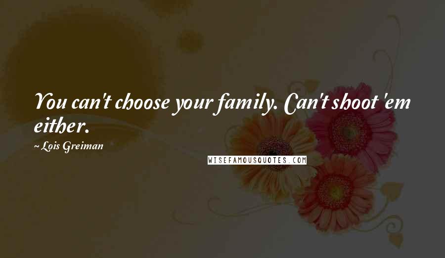 Lois Greiman Quotes: You can't choose your family. Can't shoot 'em either.