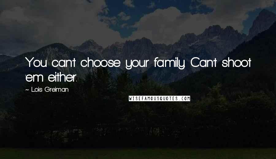 Lois Greiman Quotes: You can't choose your family. Can't shoot 'em either.