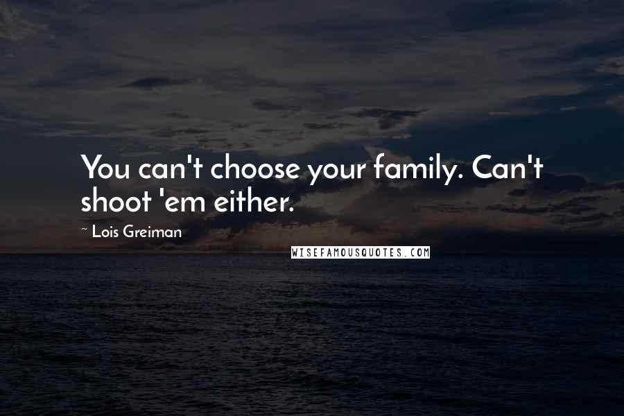 Lois Greiman Quotes: You can't choose your family. Can't shoot 'em either.