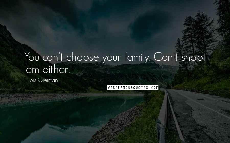 Lois Greiman Quotes: You can't choose your family. Can't shoot 'em either.