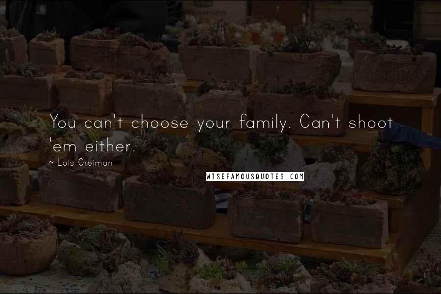 Lois Greiman Quotes: You can't choose your family. Can't shoot 'em either.