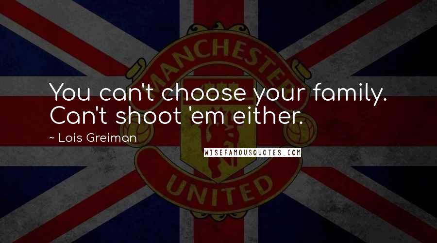 Lois Greiman Quotes: You can't choose your family. Can't shoot 'em either.