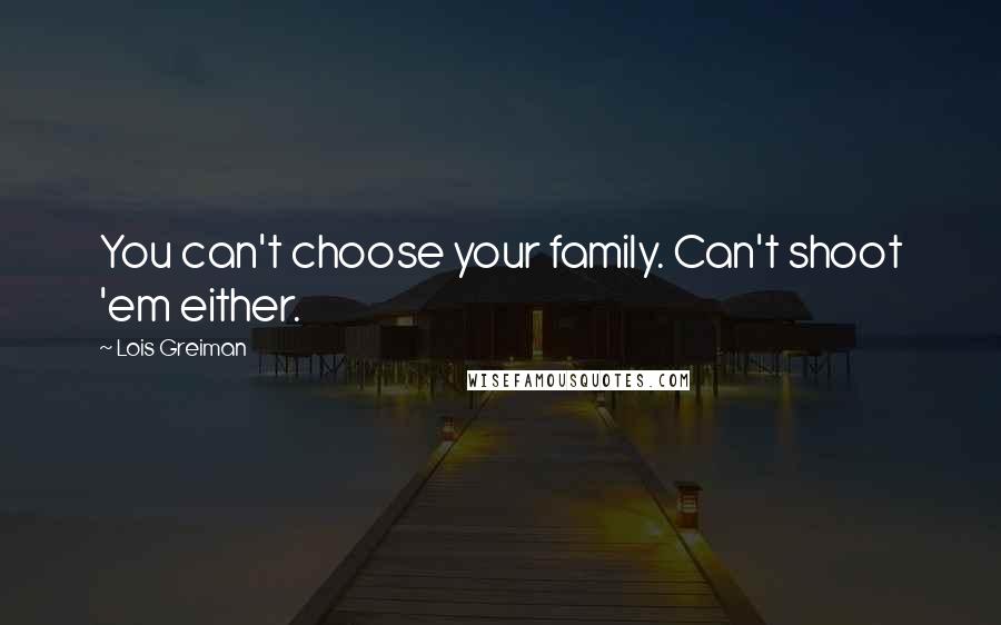 Lois Greiman Quotes: You can't choose your family. Can't shoot 'em either.