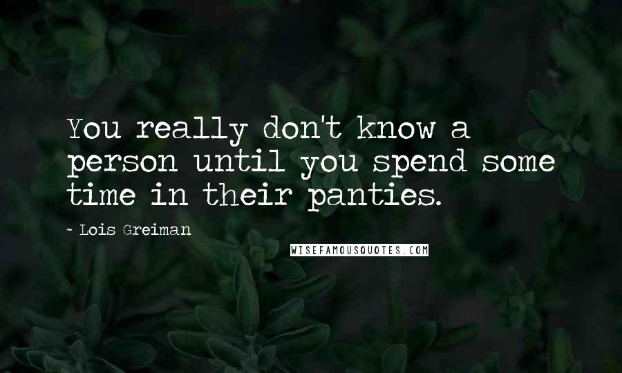 Lois Greiman Quotes: You really don't know a person until you spend some time in their panties.