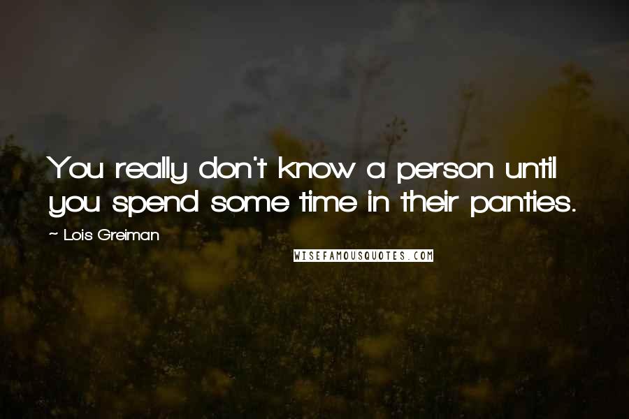 Lois Greiman Quotes: You really don't know a person until you spend some time in their panties.