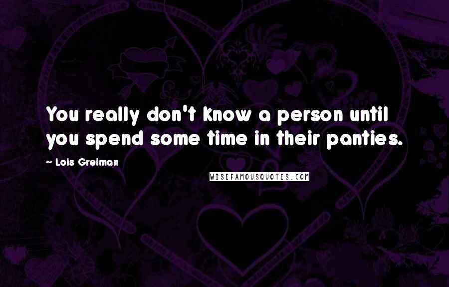 Lois Greiman Quotes: You really don't know a person until you spend some time in their panties.