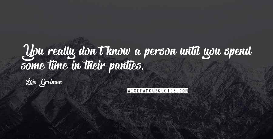 Lois Greiman Quotes: You really don't know a person until you spend some time in their panties.
