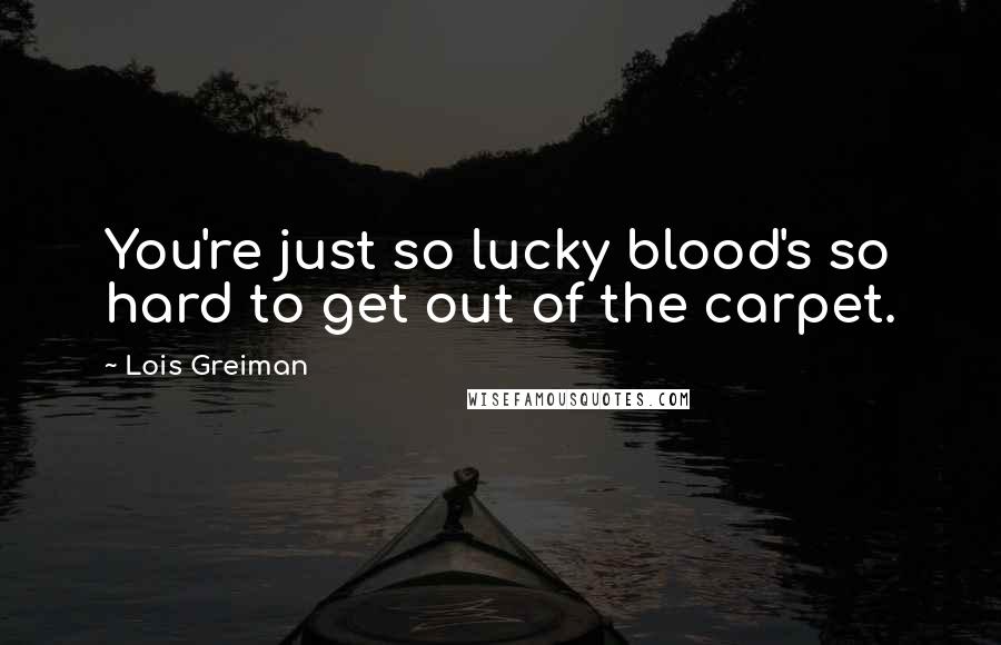 Lois Greiman Quotes: You're just so lucky blood's so hard to get out of the carpet.