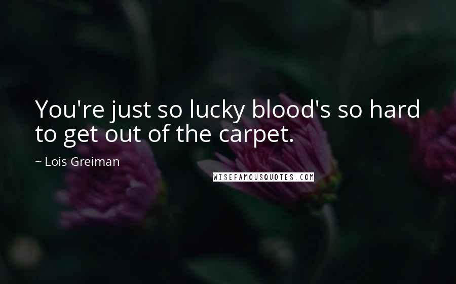 Lois Greiman Quotes: You're just so lucky blood's so hard to get out of the carpet.