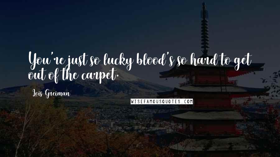 Lois Greiman Quotes: You're just so lucky blood's so hard to get out of the carpet.