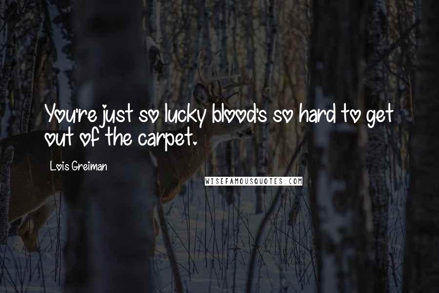 Lois Greiman Quotes: You're just so lucky blood's so hard to get out of the carpet.