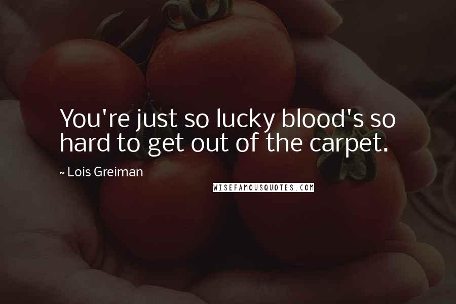 Lois Greiman Quotes: You're just so lucky blood's so hard to get out of the carpet.