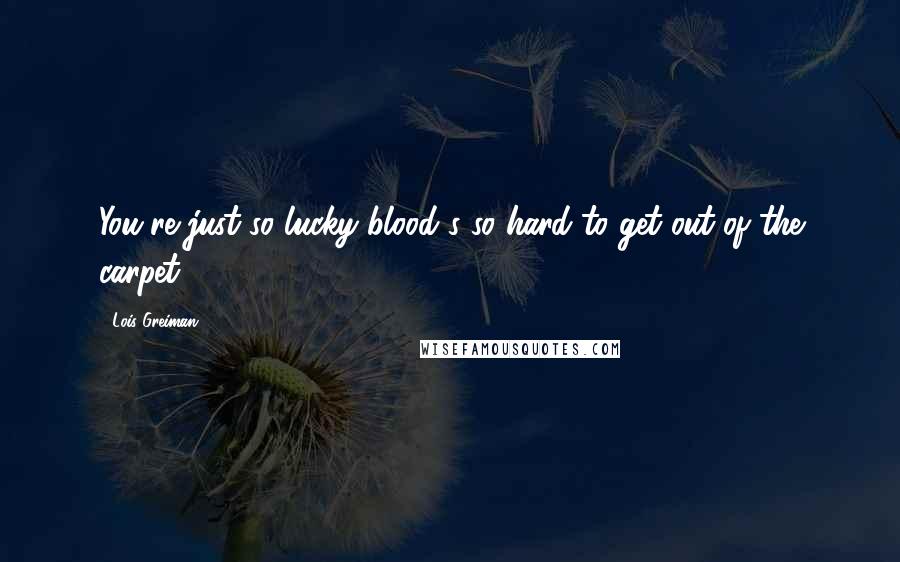 Lois Greiman Quotes: You're just so lucky blood's so hard to get out of the carpet.