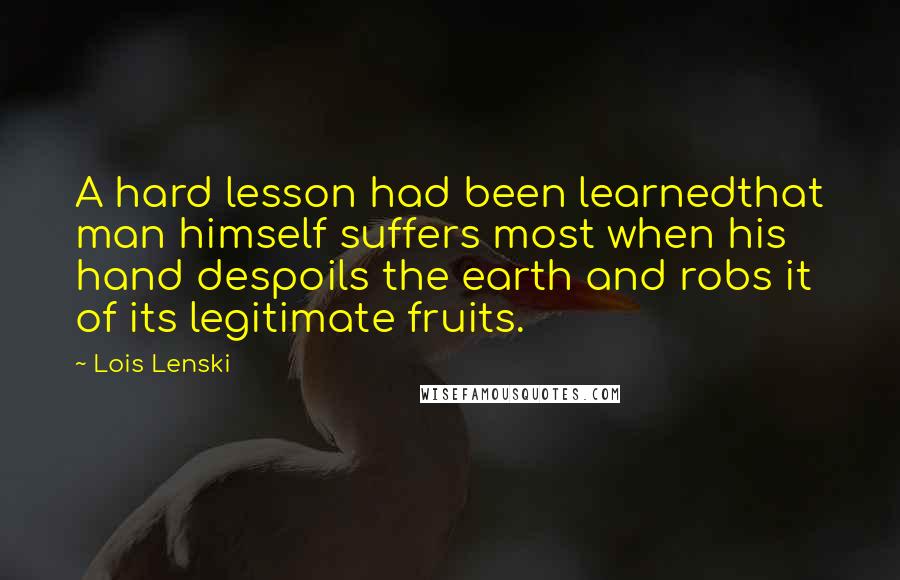 Lois Lenski Quotes: A hard lesson had been learnedthat man himself suffers most when his hand despoils the earth and robs it of its legitimate fruits.