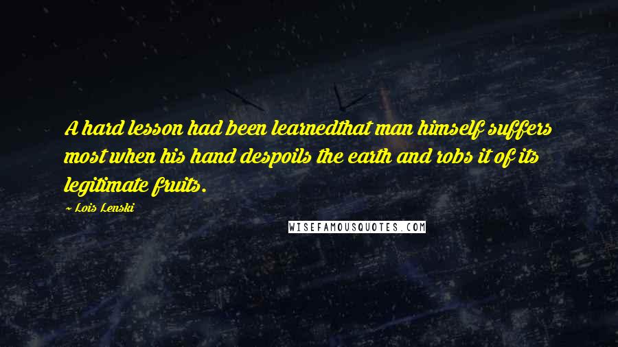 Lois Lenski Quotes: A hard lesson had been learnedthat man himself suffers most when his hand despoils the earth and robs it of its legitimate fruits.