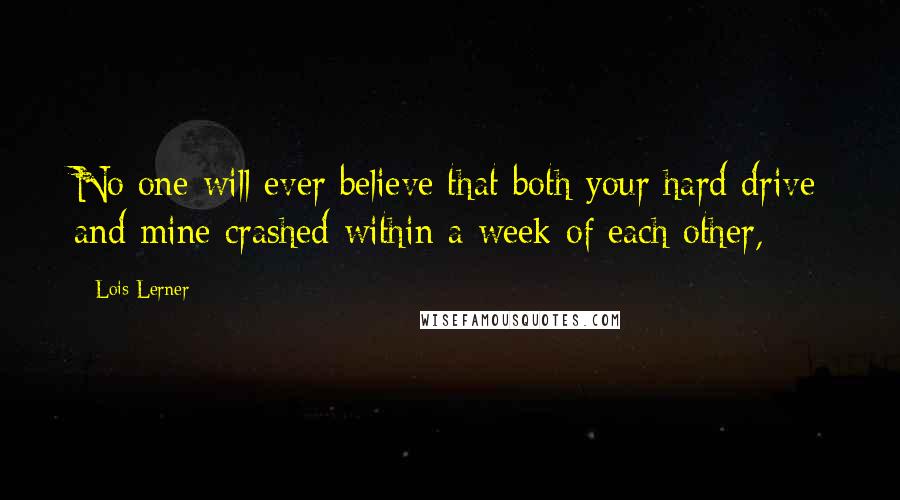 Lois Lerner Quotes: No one will ever believe that both your hard drive and mine crashed within a week of each other,