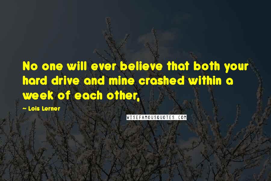 Lois Lerner Quotes: No one will ever believe that both your hard drive and mine crashed within a week of each other,