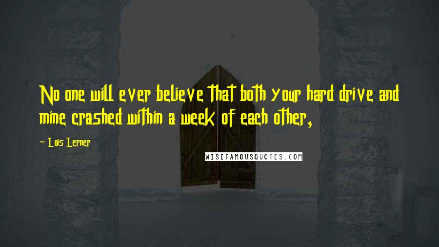 Lois Lerner Quotes: No one will ever believe that both your hard drive and mine crashed within a week of each other,