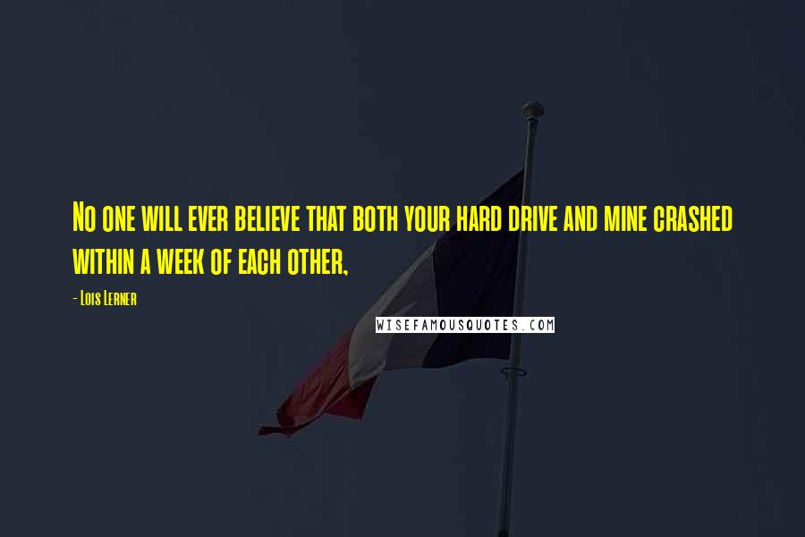 Lois Lerner Quotes: No one will ever believe that both your hard drive and mine crashed within a week of each other,