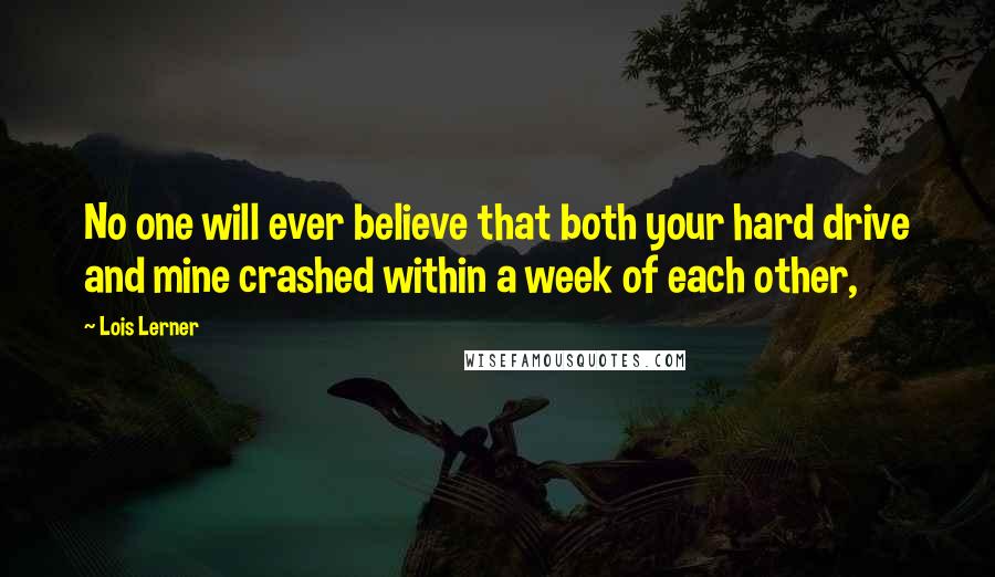 Lois Lerner Quotes: No one will ever believe that both your hard drive and mine crashed within a week of each other,