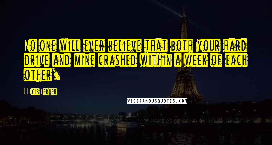 Lois Lerner Quotes: No one will ever believe that both your hard drive and mine crashed within a week of each other,