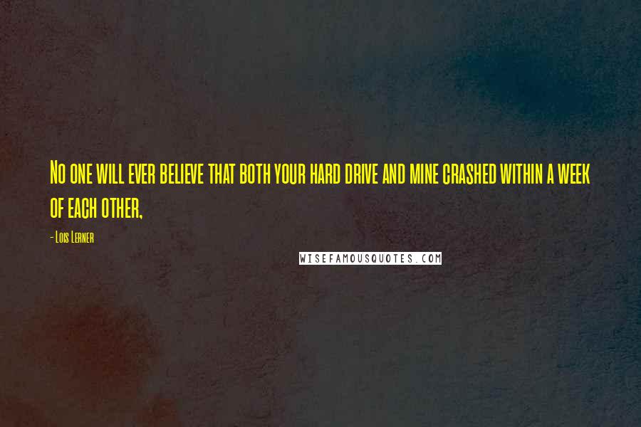 Lois Lerner Quotes: No one will ever believe that both your hard drive and mine crashed within a week of each other,